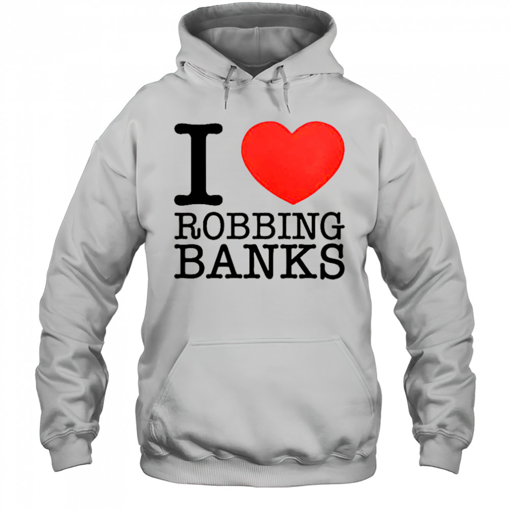 I Love Robbing Banks T-Shirt Hoodie