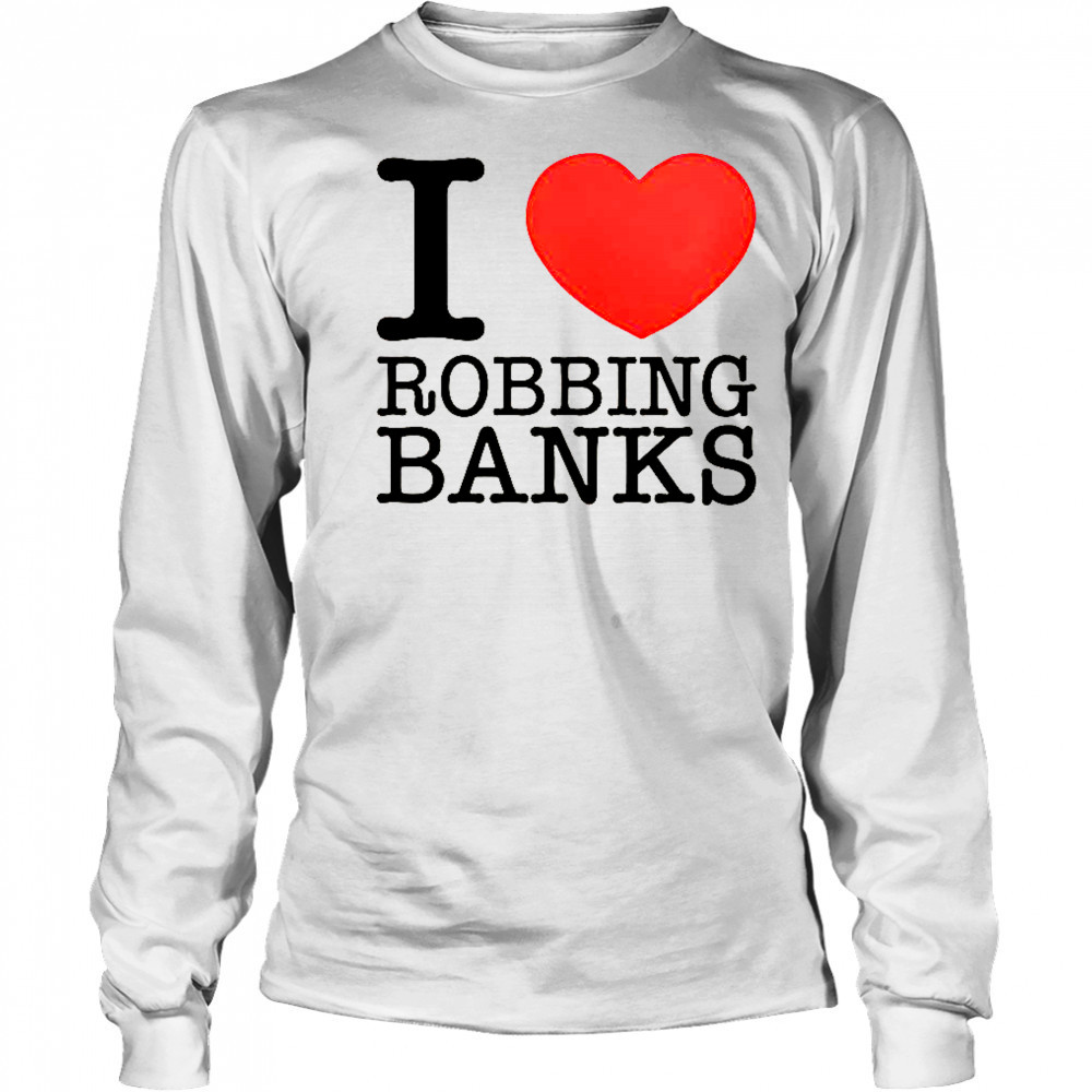 I Love Robbing Banks T-Shirt Long Sleeved