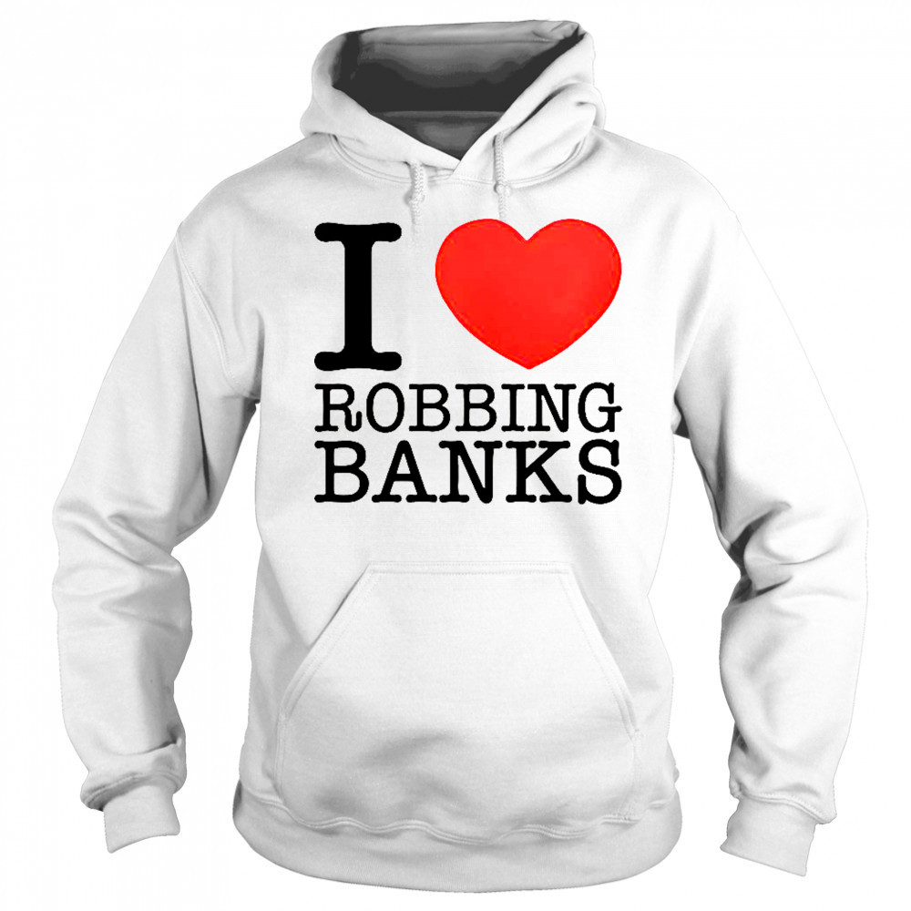 I Love Robbing Banks T-Shirt Sweatshirt