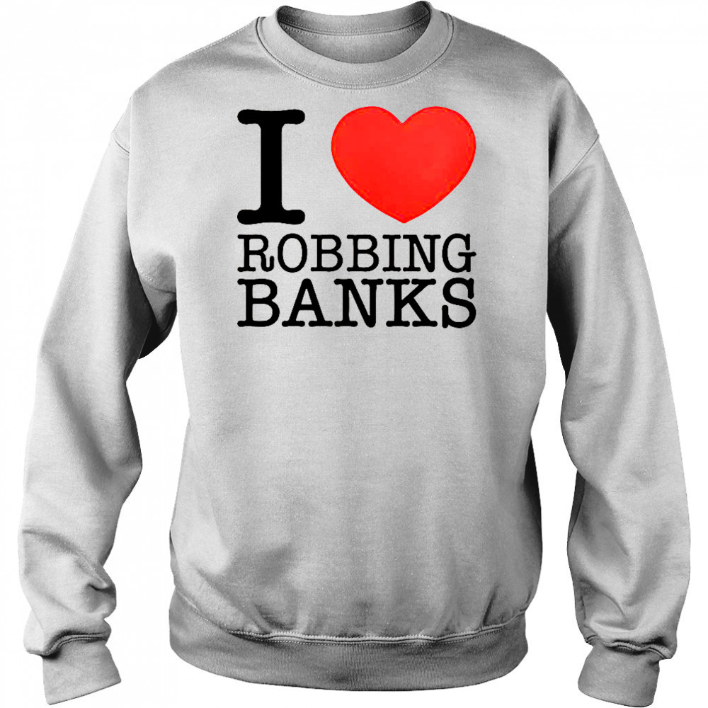I Love Robbing Banks T-Shirt Hoodie