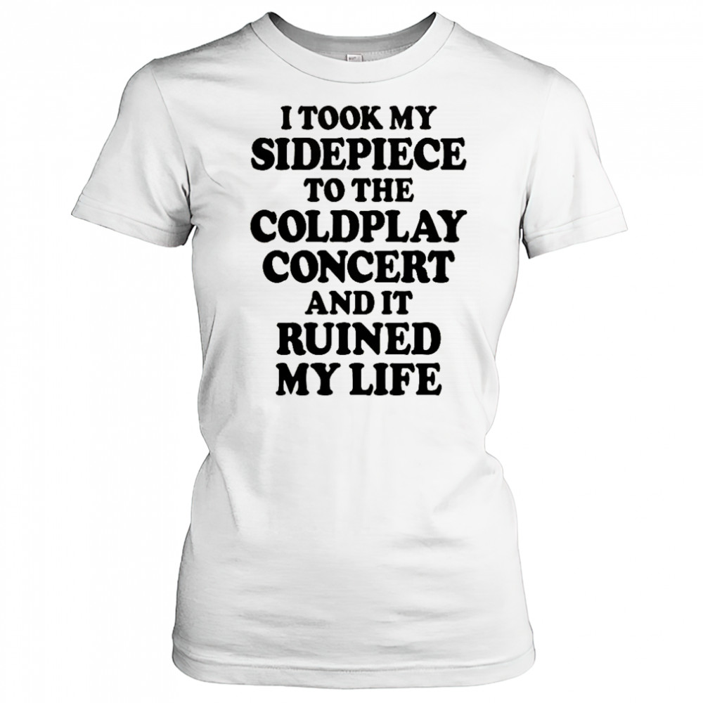 I Took My Sidepiece To The Concert And It Ruined My Life T-Shirt Women's T-shirt