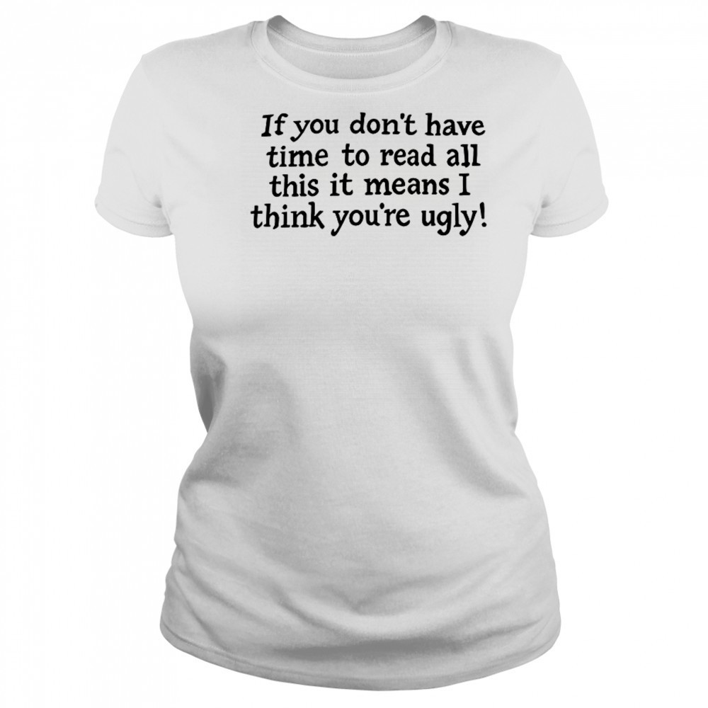 If You Don’t Have Time To Read All This It Means I Think You’re Ugly T-Shirt Women's T-shirt