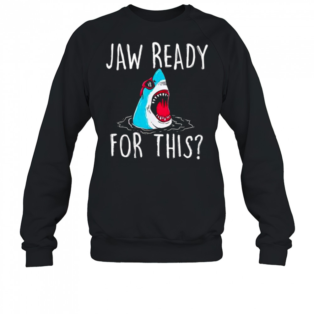 Jaw ready for this shirt Sweatshirt