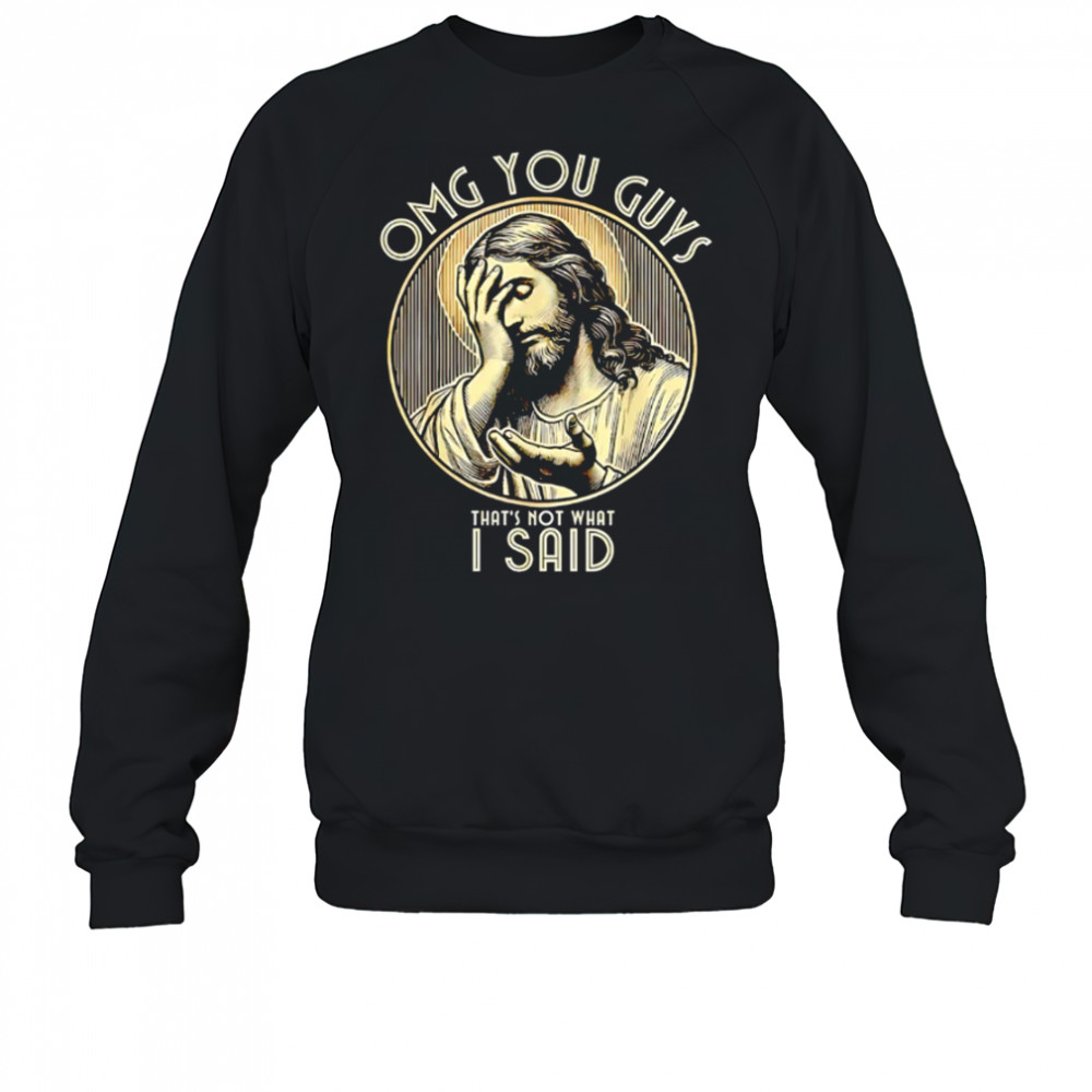Jesus OMG You Guys That’s Not What I Said shirt Sweatshirt