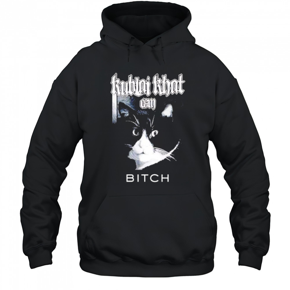 Kublai Khat Can Bitch Cat shirt Hoodie