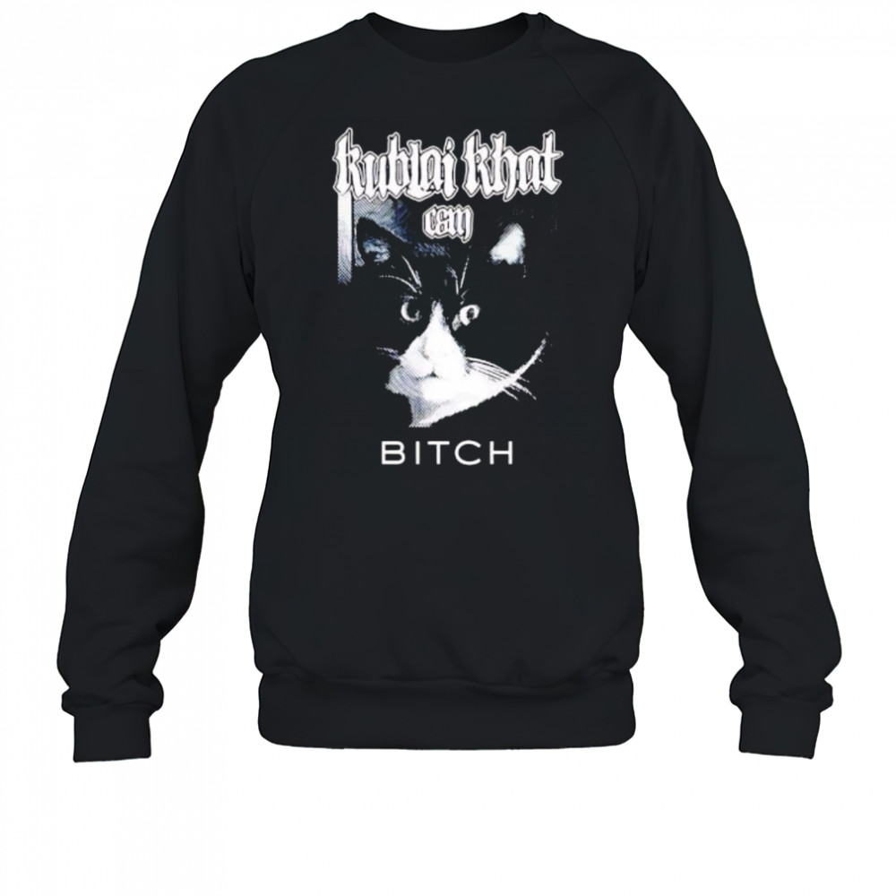 Kublai Khat Can Bitch Cat shirt Sweatshirt