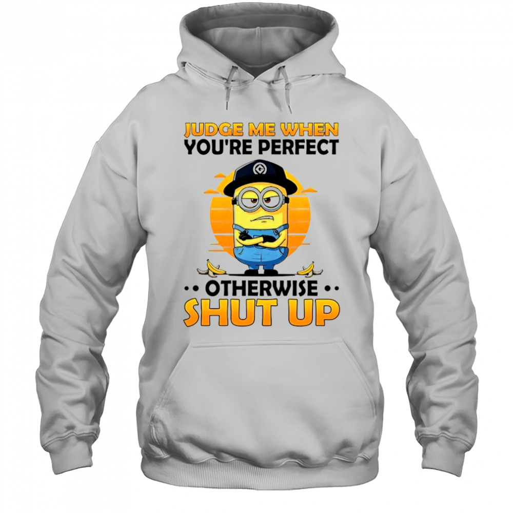 Minion judge me when you’re perfect otherwise shut up shirt Hoodie
