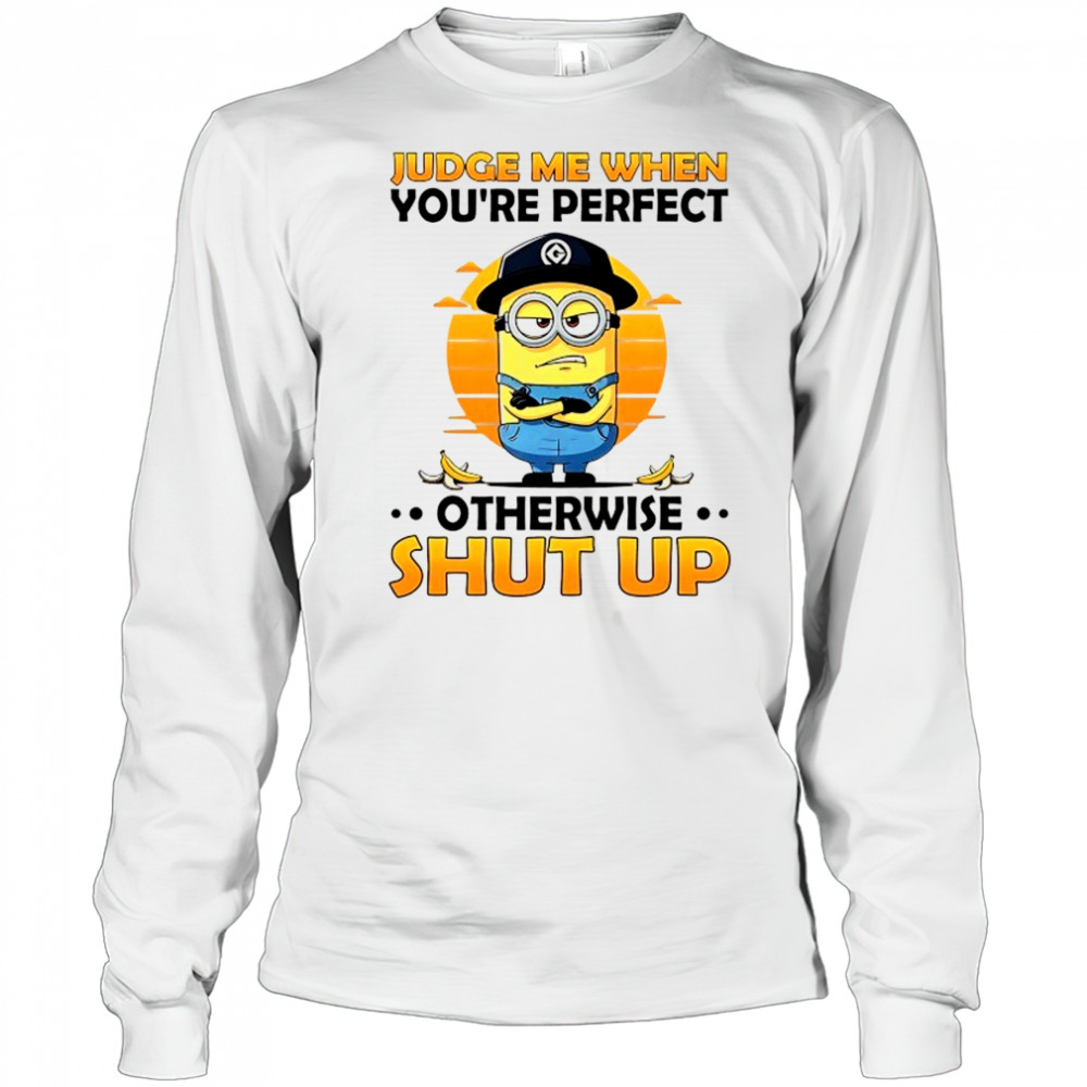 Minion judge me when you’re perfect otherwise shut up shirt Long Sleeved