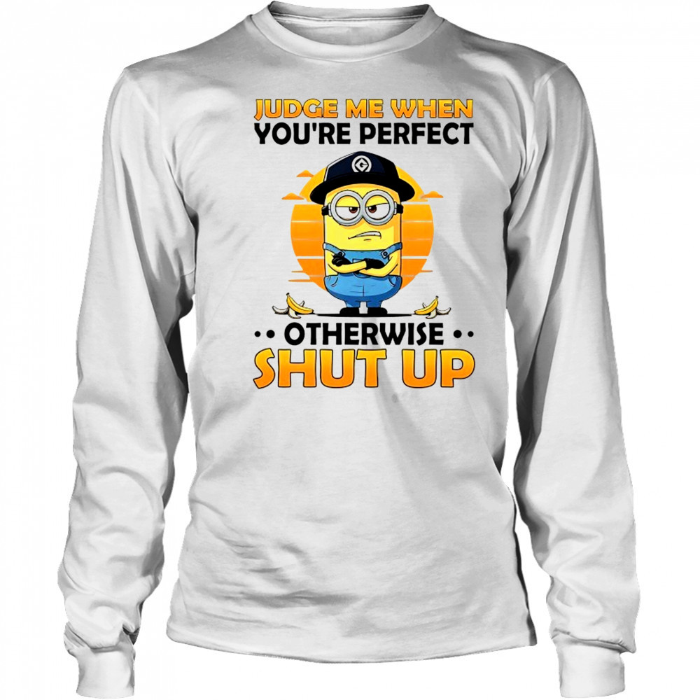 Minion judge me when you’re perfect otherwise shut up shirt Long Sleeved