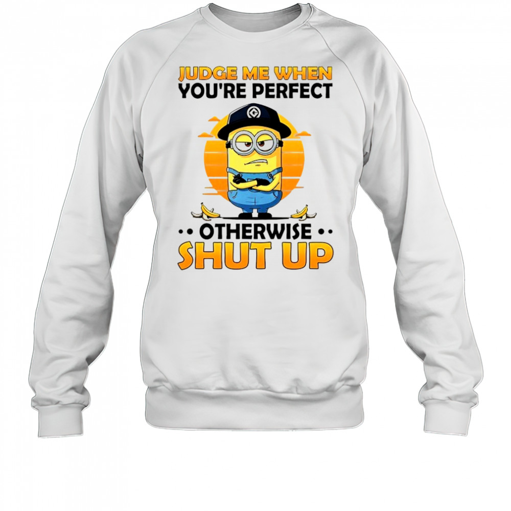 Minion judge me when you’re perfect otherwise shut up shirt Sweatshirt
