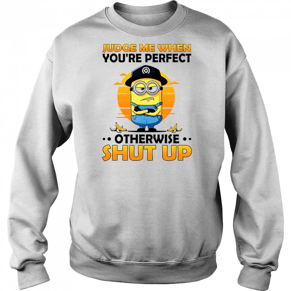 Minion judge me when you’re perfect otherwise shut up shirt Hoodie