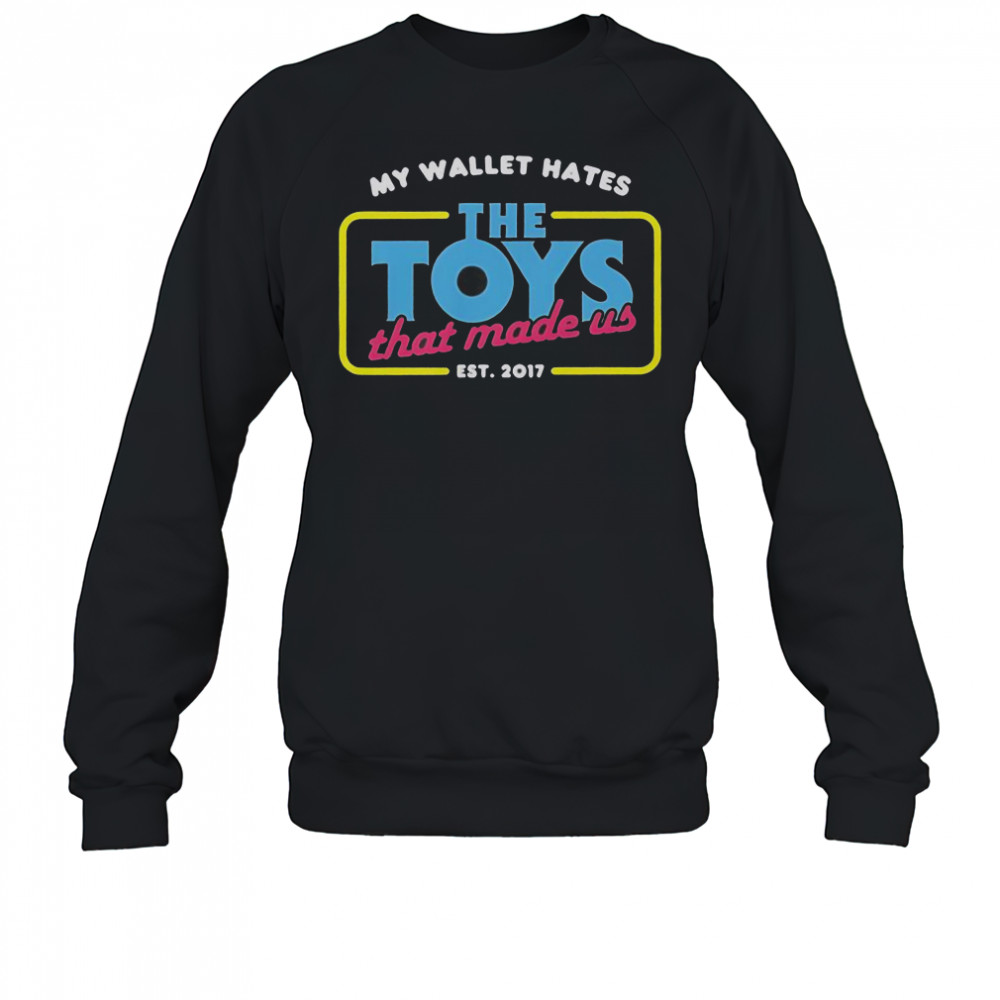 My Wallet Hates The Toys That Made Us Est 2017 T-Shirt Sweatshirt