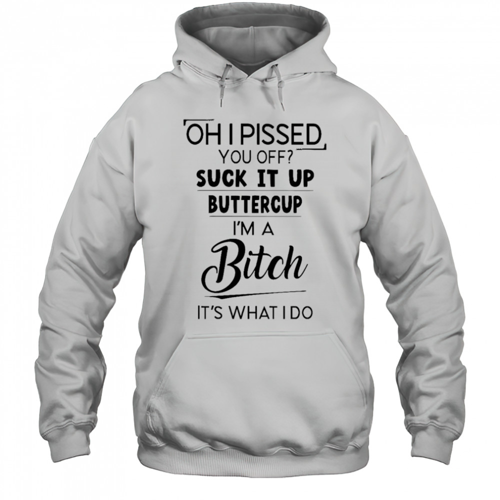Oh I pissed you off suck it up buttercup shirt Hoodie