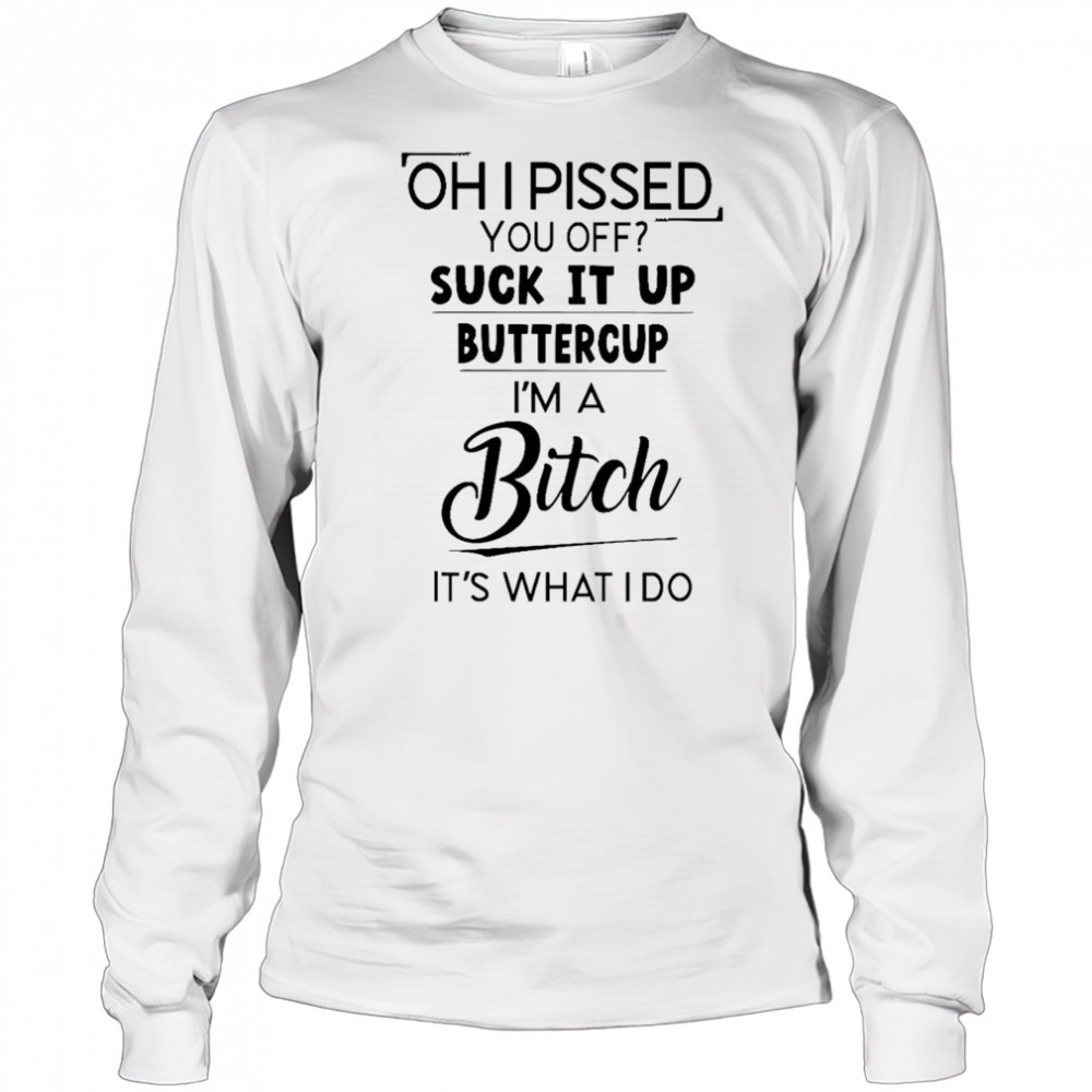 Oh I pissed you off suck it up buttercup shirt Long Sleeved