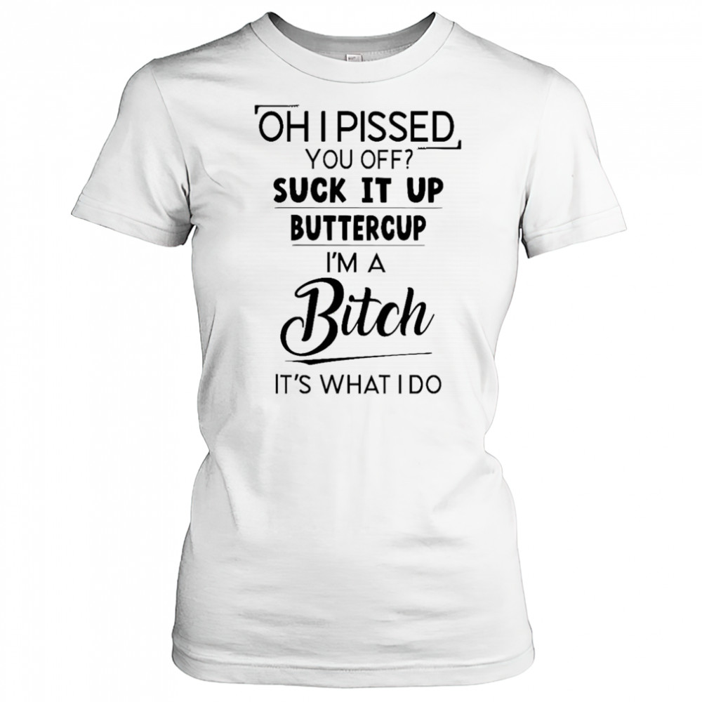 Oh I pissed you off suck it up buttercup shirt Women's T-shirt
