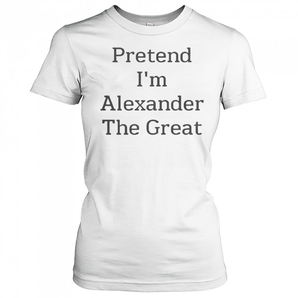 Pretend I’m Alexander The Great T-Shirt Women's T-shirt