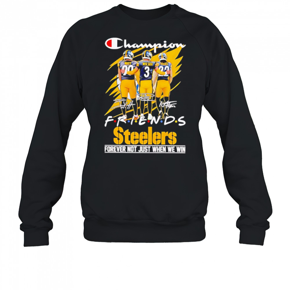 Steelers Champion Friends Watt Wilson and Hanks Forever Not Just When We Win shirt Sweatshirt