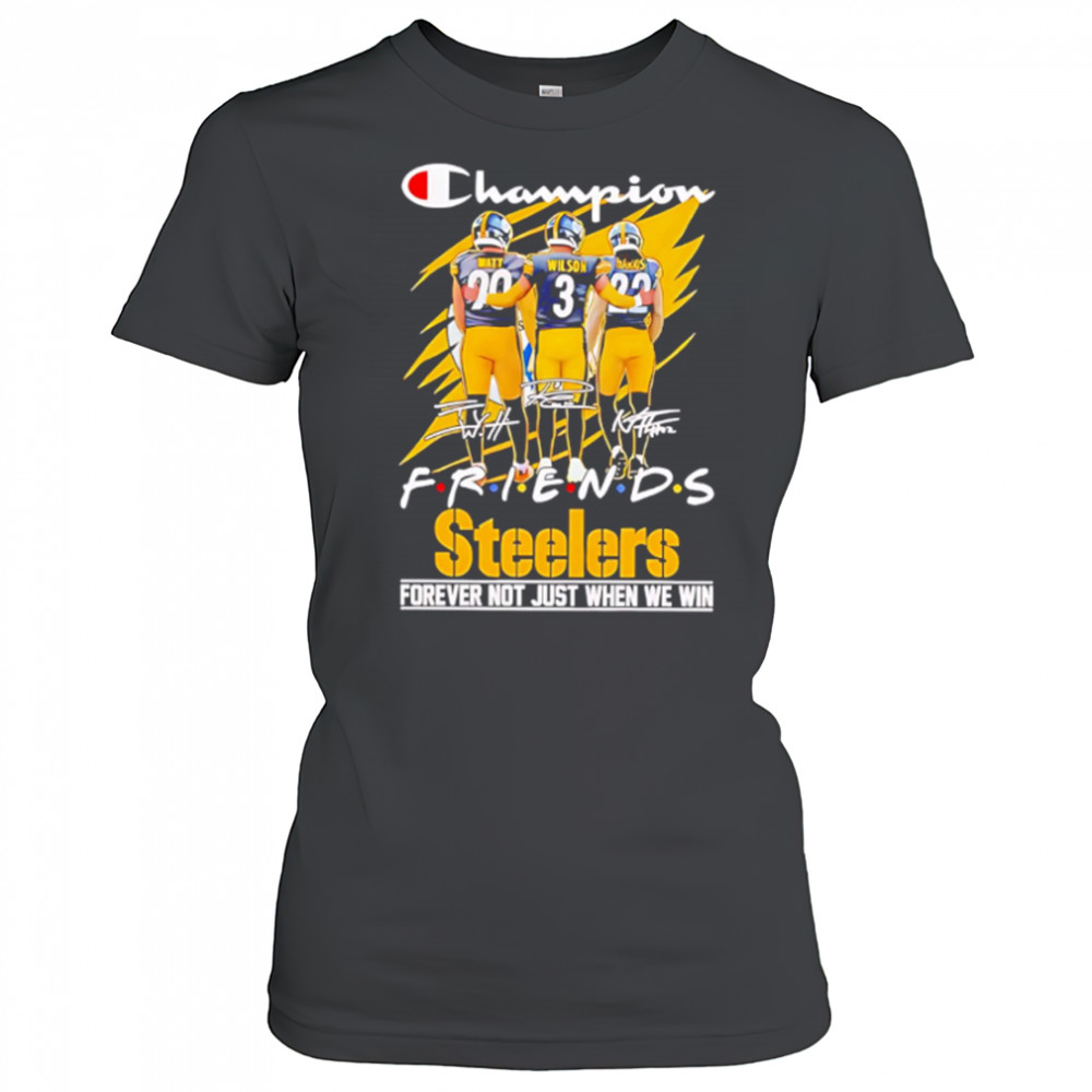Steelers Champion Friends Watt Wilson and Hanks Forever Not Just When We Win shirt Women's T-shirt