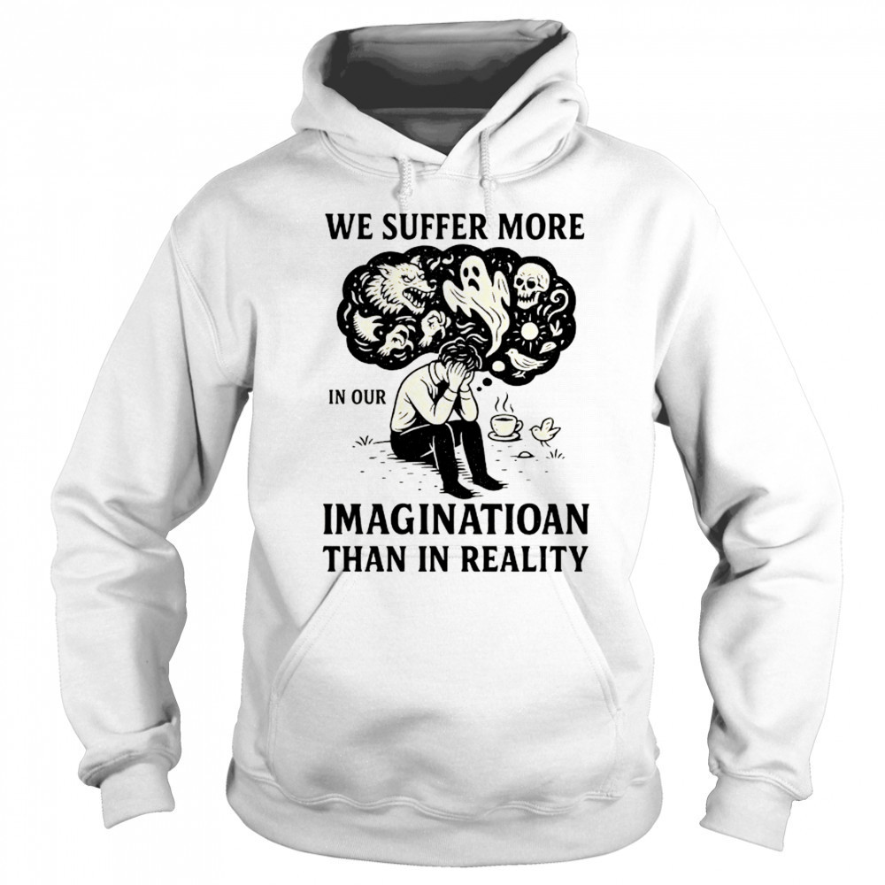 We suffer more in our imagination than in reality Stoic Wisdom shirt Sweatshirt