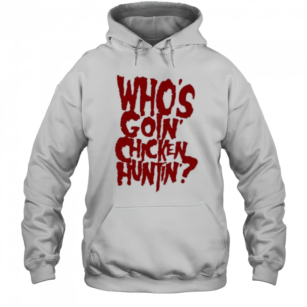 Who’s going chicken huntin shirt Hoodie