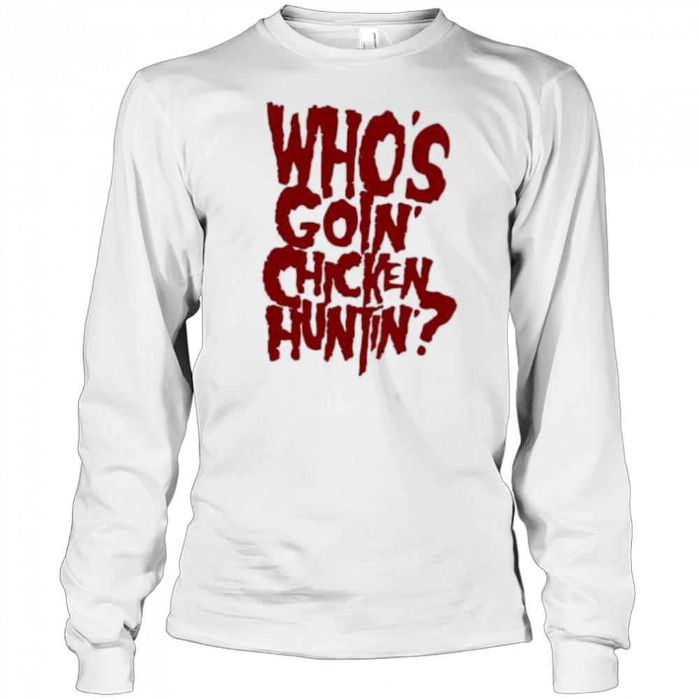 Who’s going chicken huntin shirt Long Sleeved
