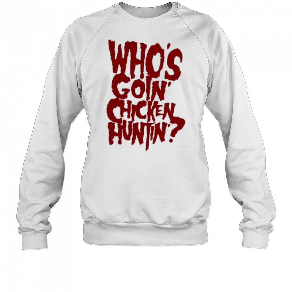 Who’s going chicken huntin shirt Sweatshirt