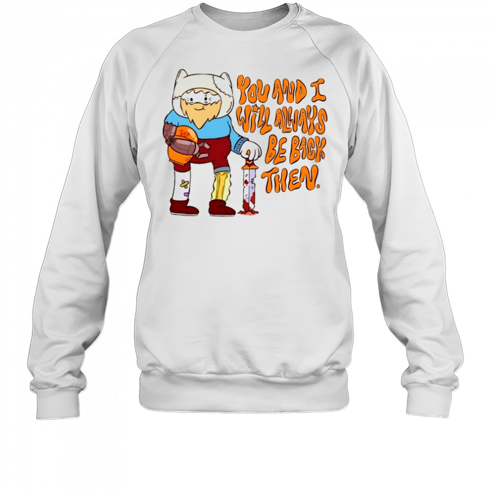 You and I will always be back then cartoon shirt Sweatshirt
