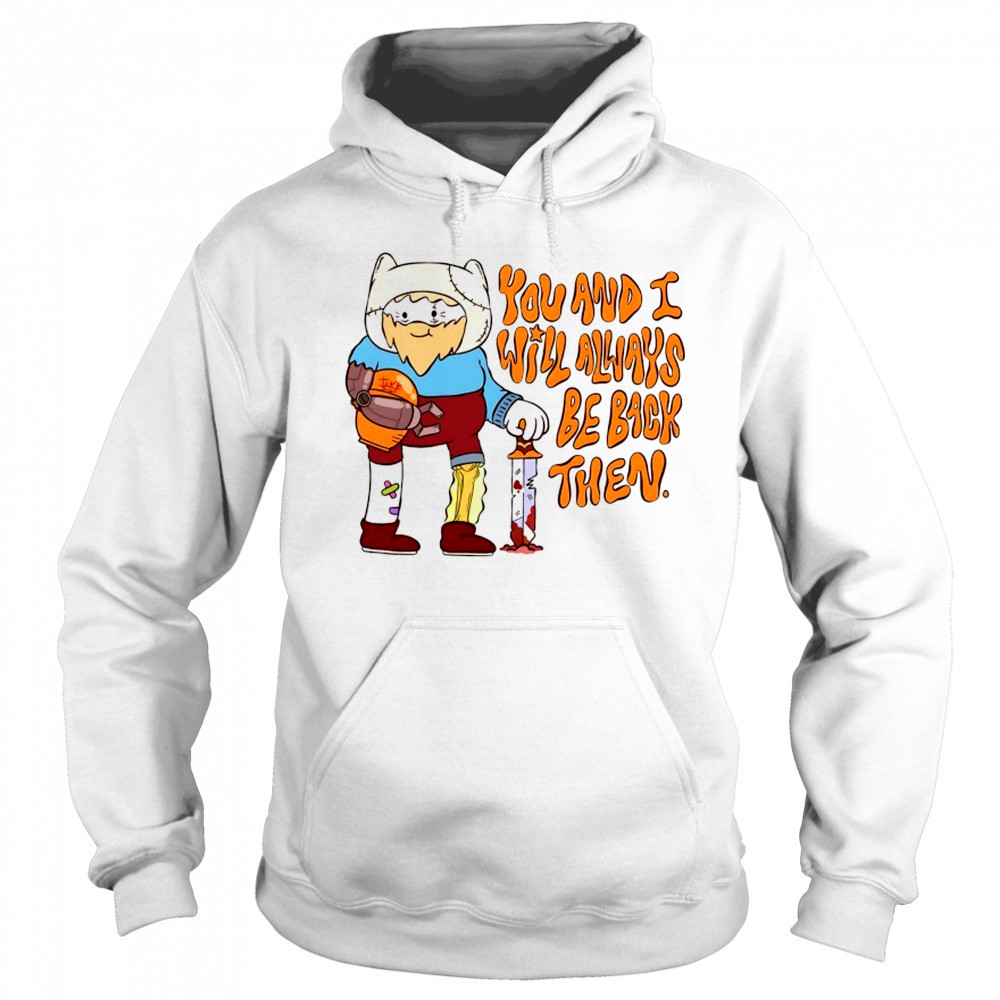 You and I will always be back then cartoon shirt Sweatshirt