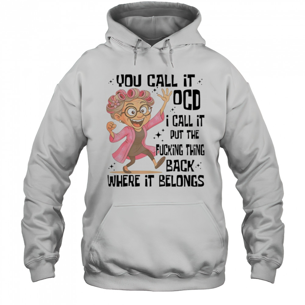 you call it OCD I call it put the fcking thing back where it shirt Hoodie