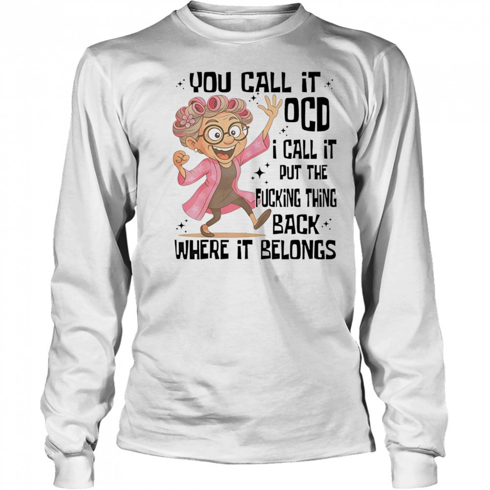 you call it OCD I call it put the fcking thing back where it shirt Long Sleeved