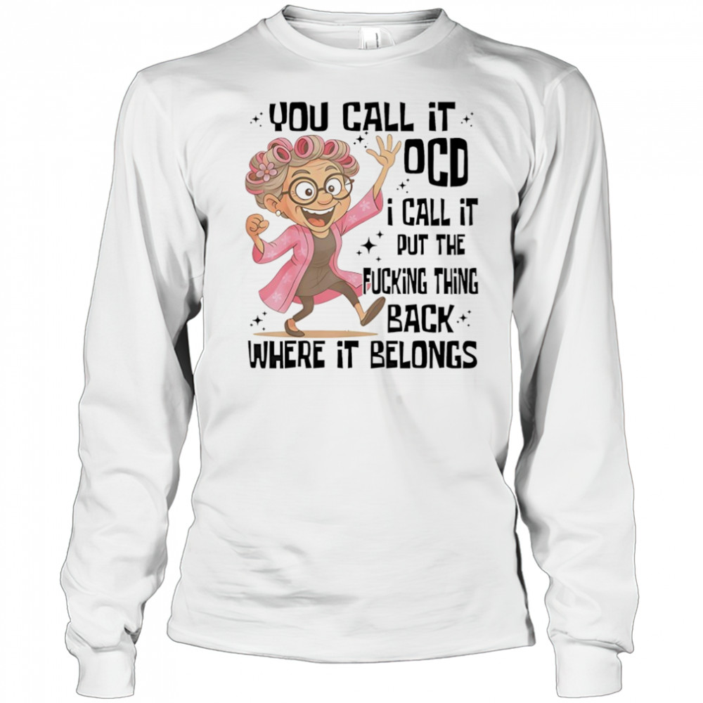 you call it OCD I call it put the fcking thing back where it shirt Long Sleeved