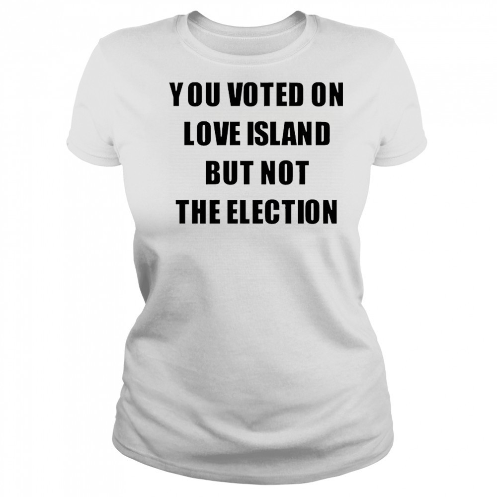 You voted on love Island but not the election shirt Women's T-shirt