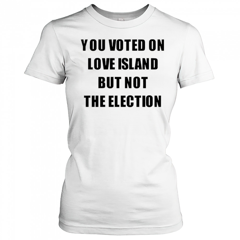 You voted on love Island but not the election shirt Women's T-shirt