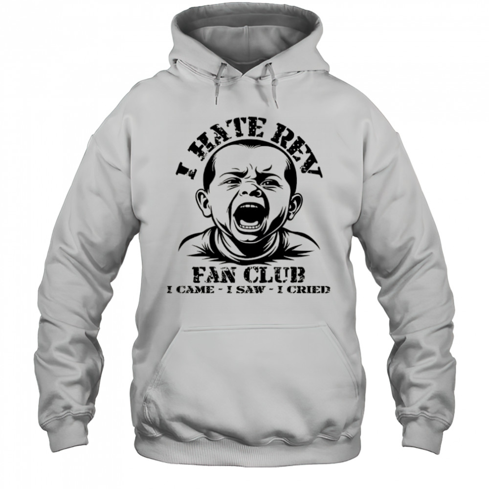 Baby I hate Rev fan club I came I saw I cried shirt Hoodie