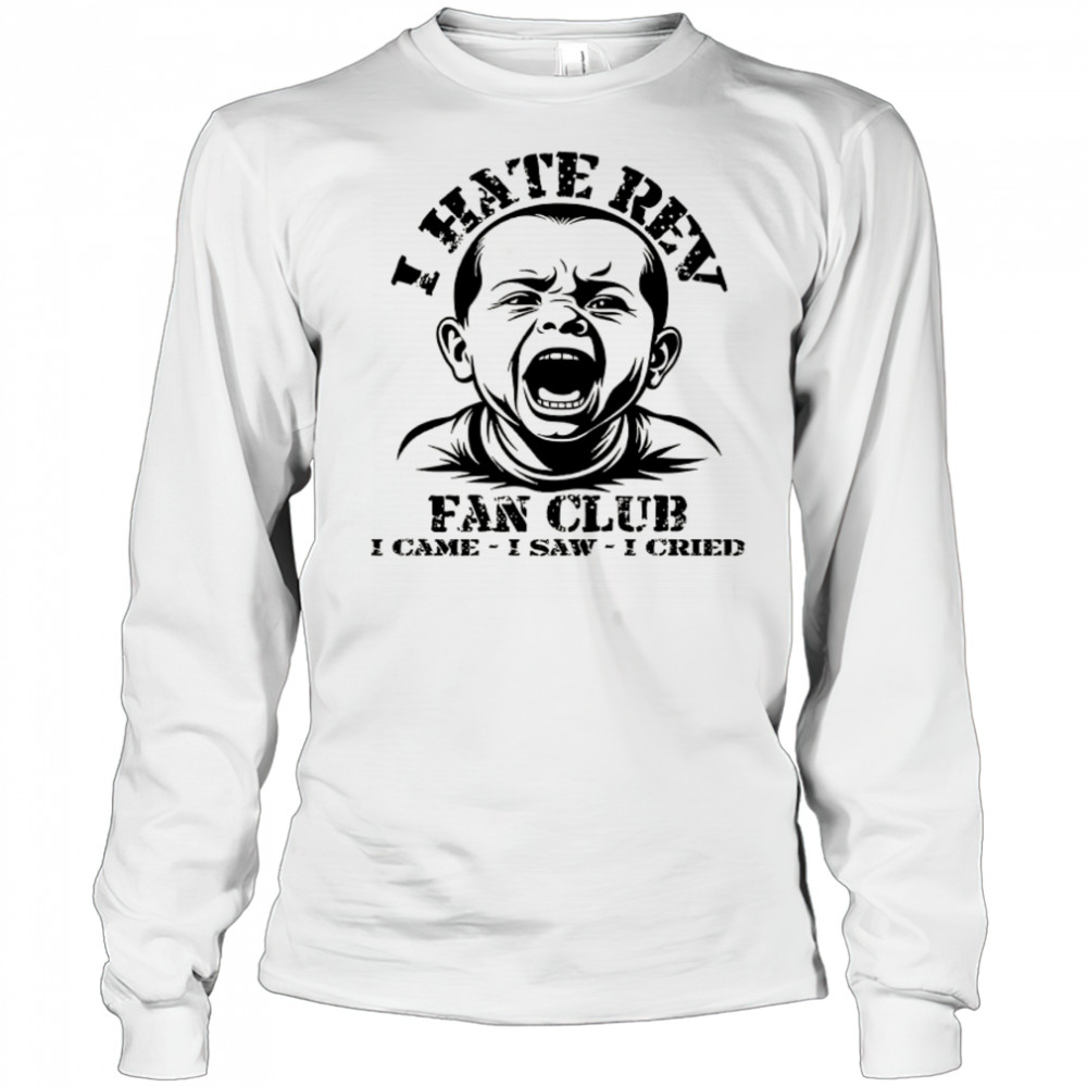 Baby I hate Rev fan club I came I saw I cried shirt Long Sleeved