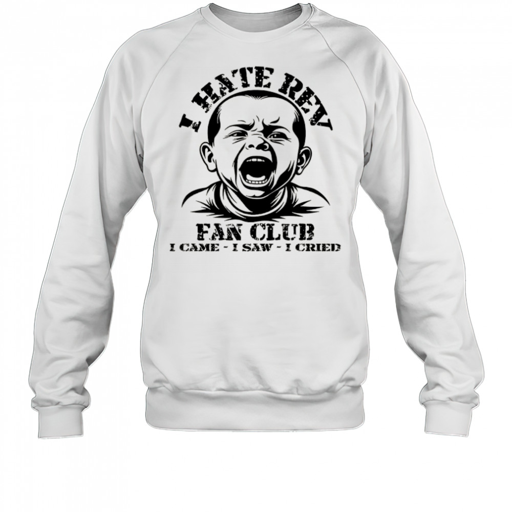 Baby I hate Rev fan club I came I saw I cried shirt Sweatshirt