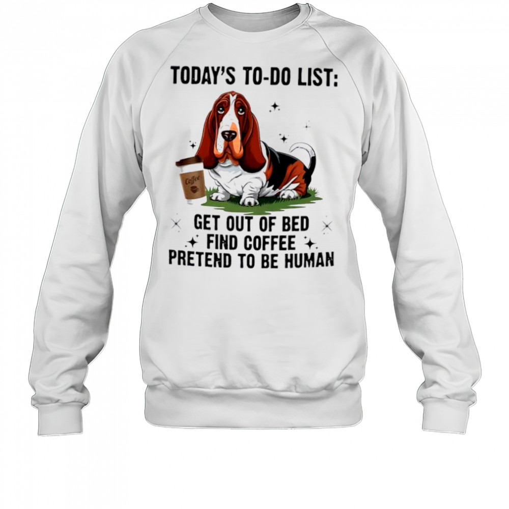 Dog today’s to do list get out of bed find coffee pretend basset hound shirt Sweatshirt