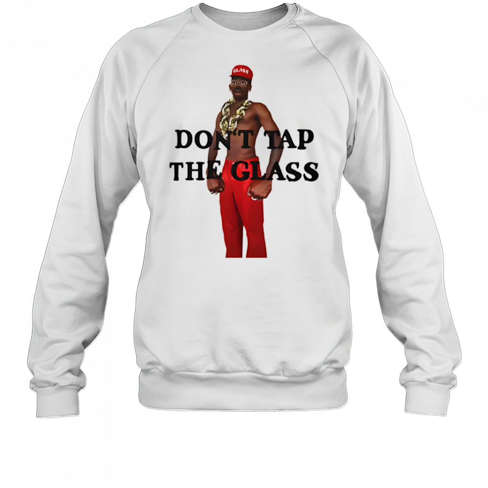 Don’t tap the glass shirt Sweatshirt