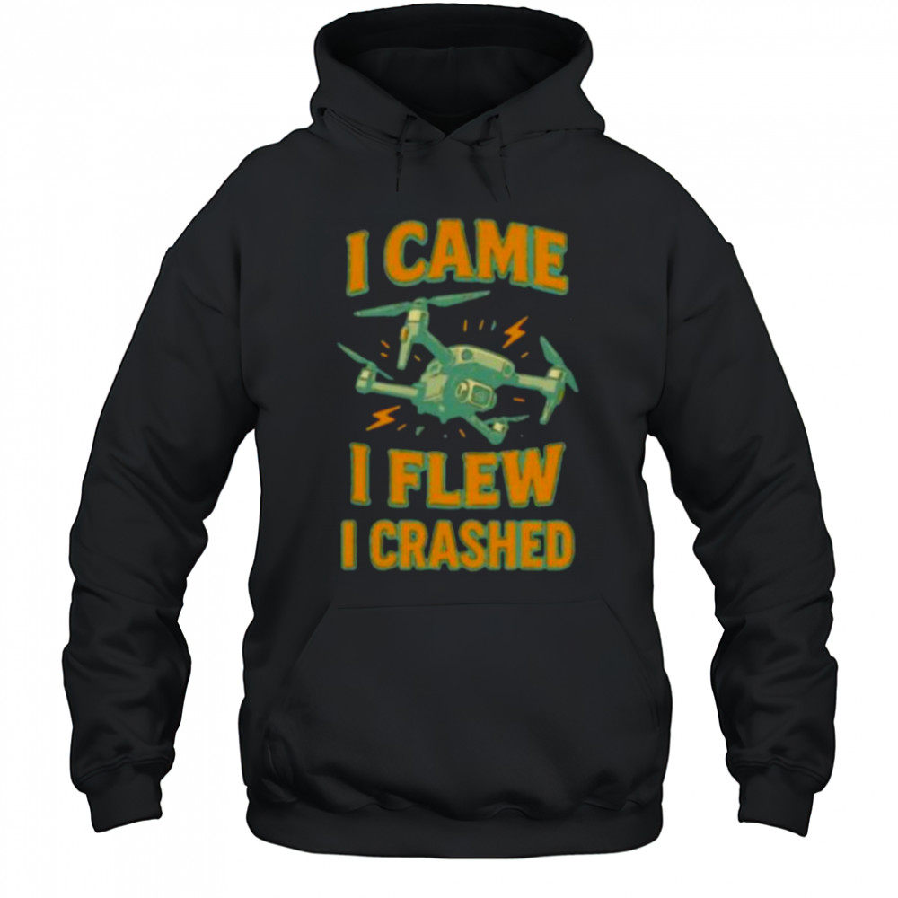 Drone I came I flew I crashed shirt Hoodie