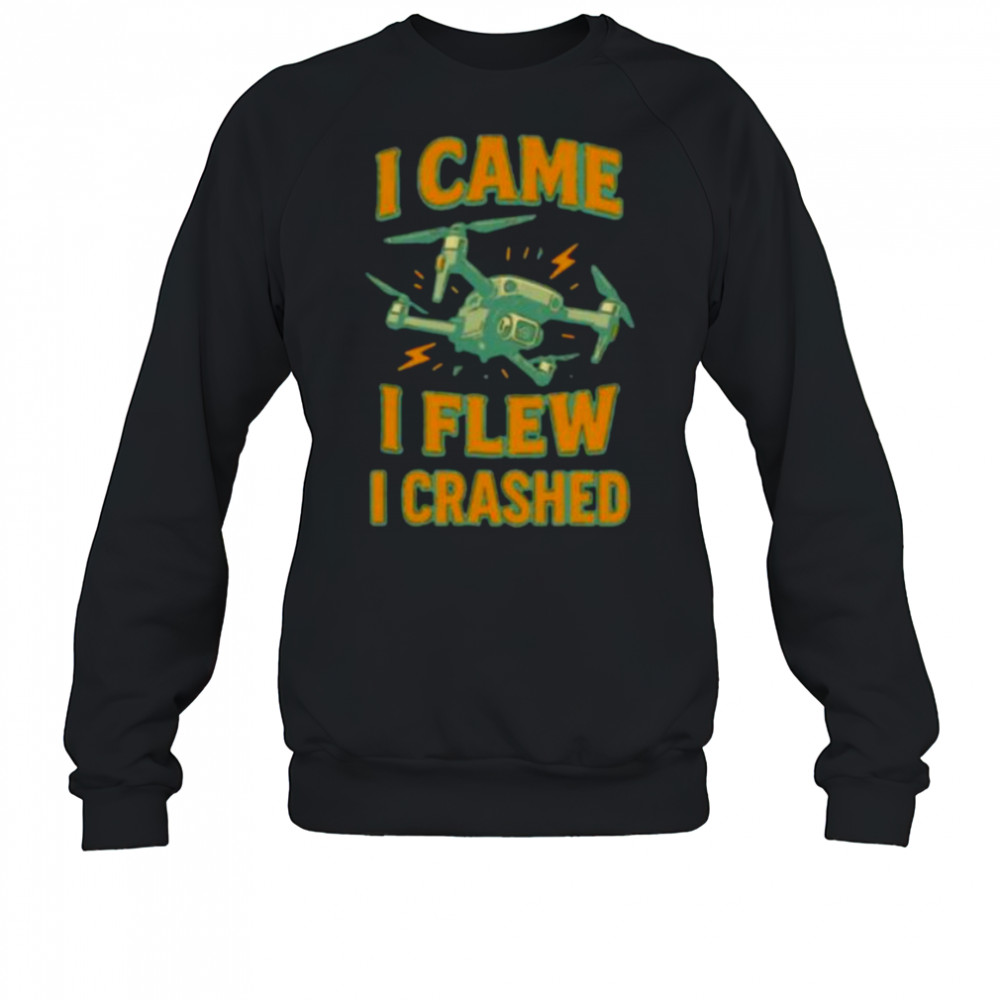 Drone I came I flew I crashed shirt Sweatshirt