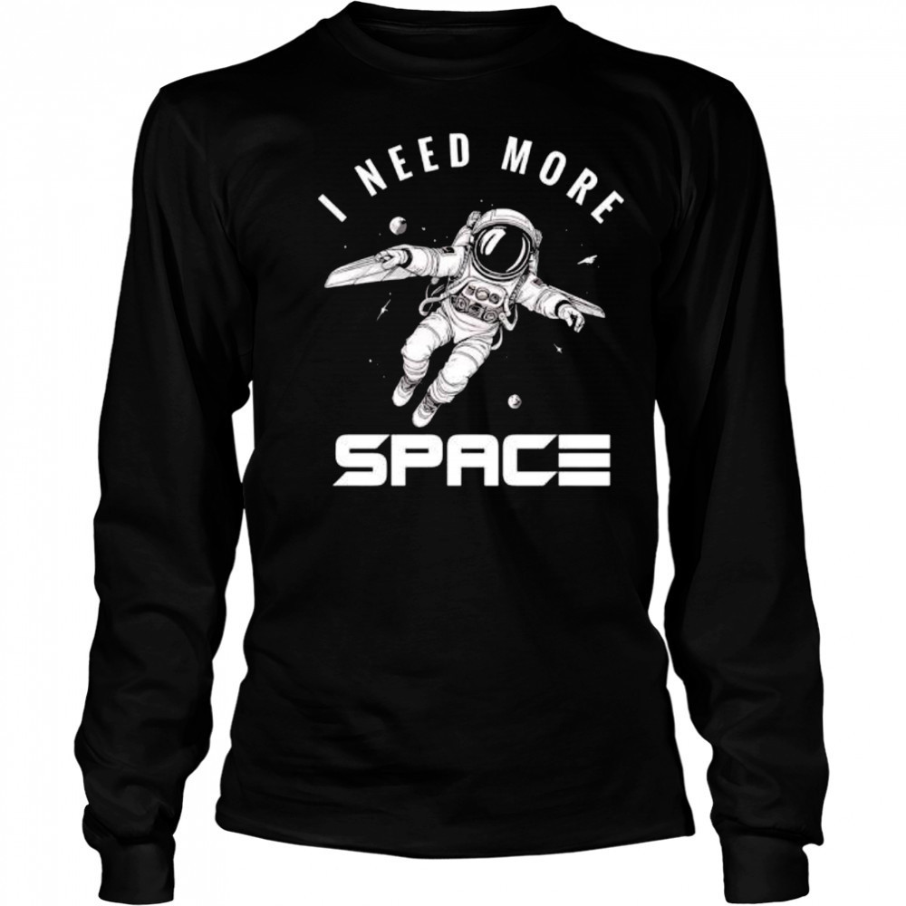 I need more Space Astronaut shirt Long Sleeved