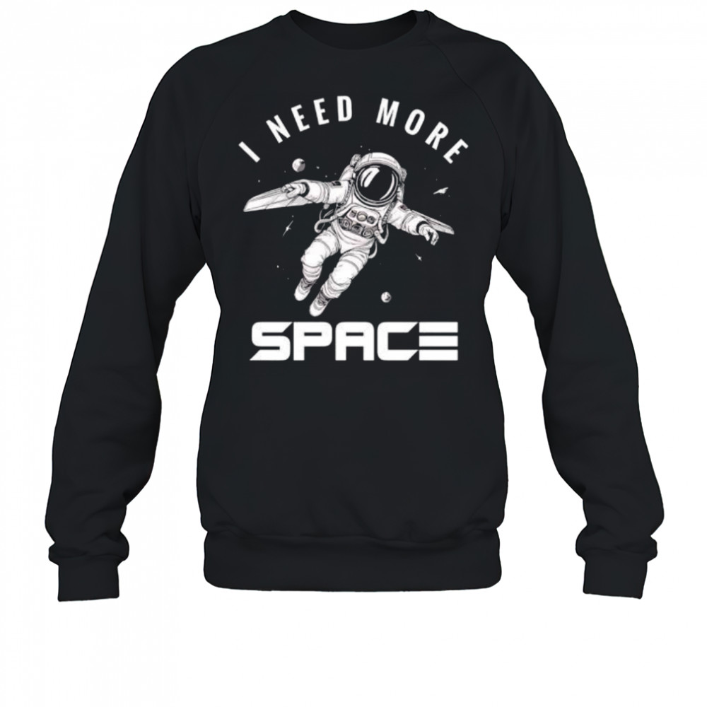 I need more Space Astronaut shirt Sweatshirt