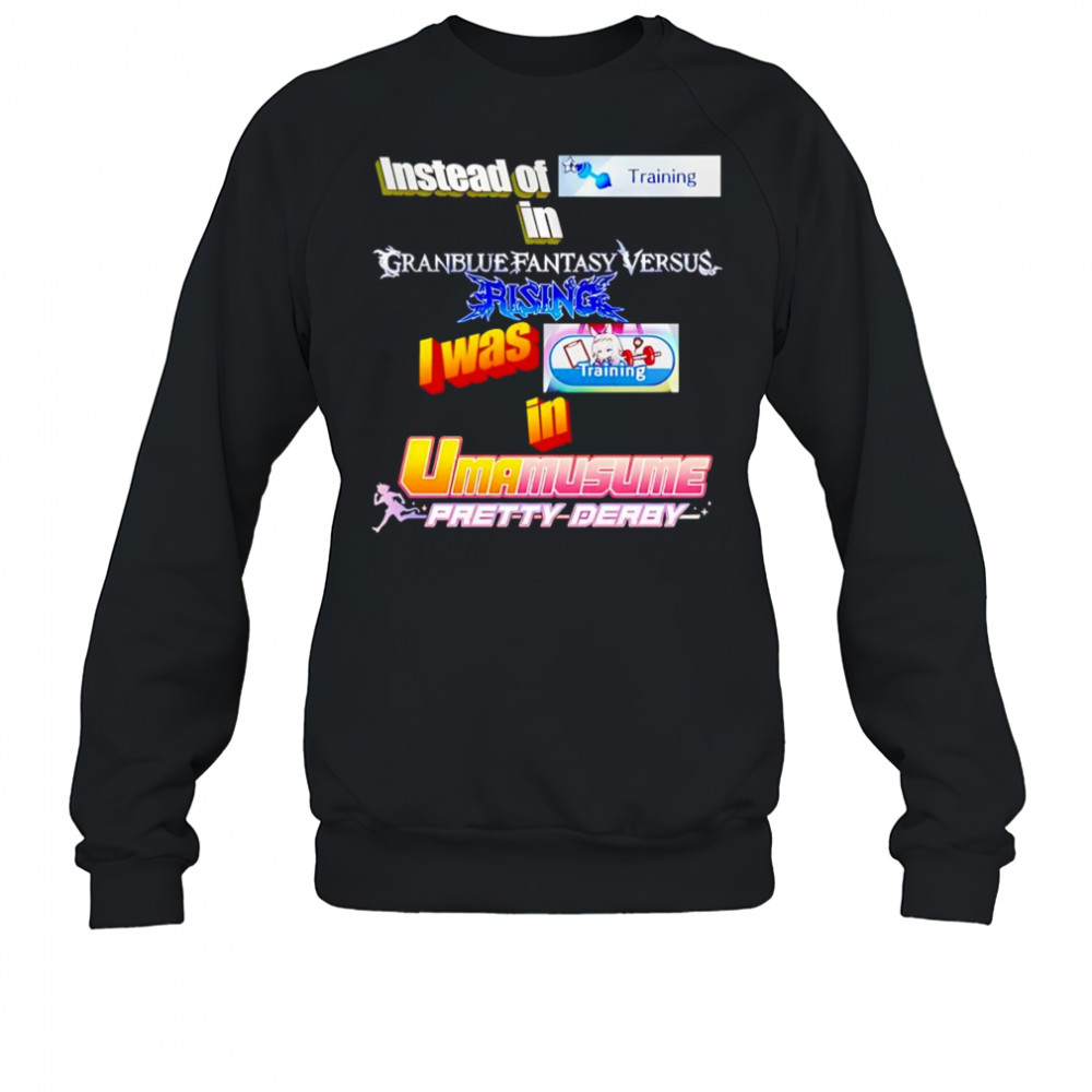 Instead Of Training In Granblue Fantasy Versus Rising shirt Sweatshirt