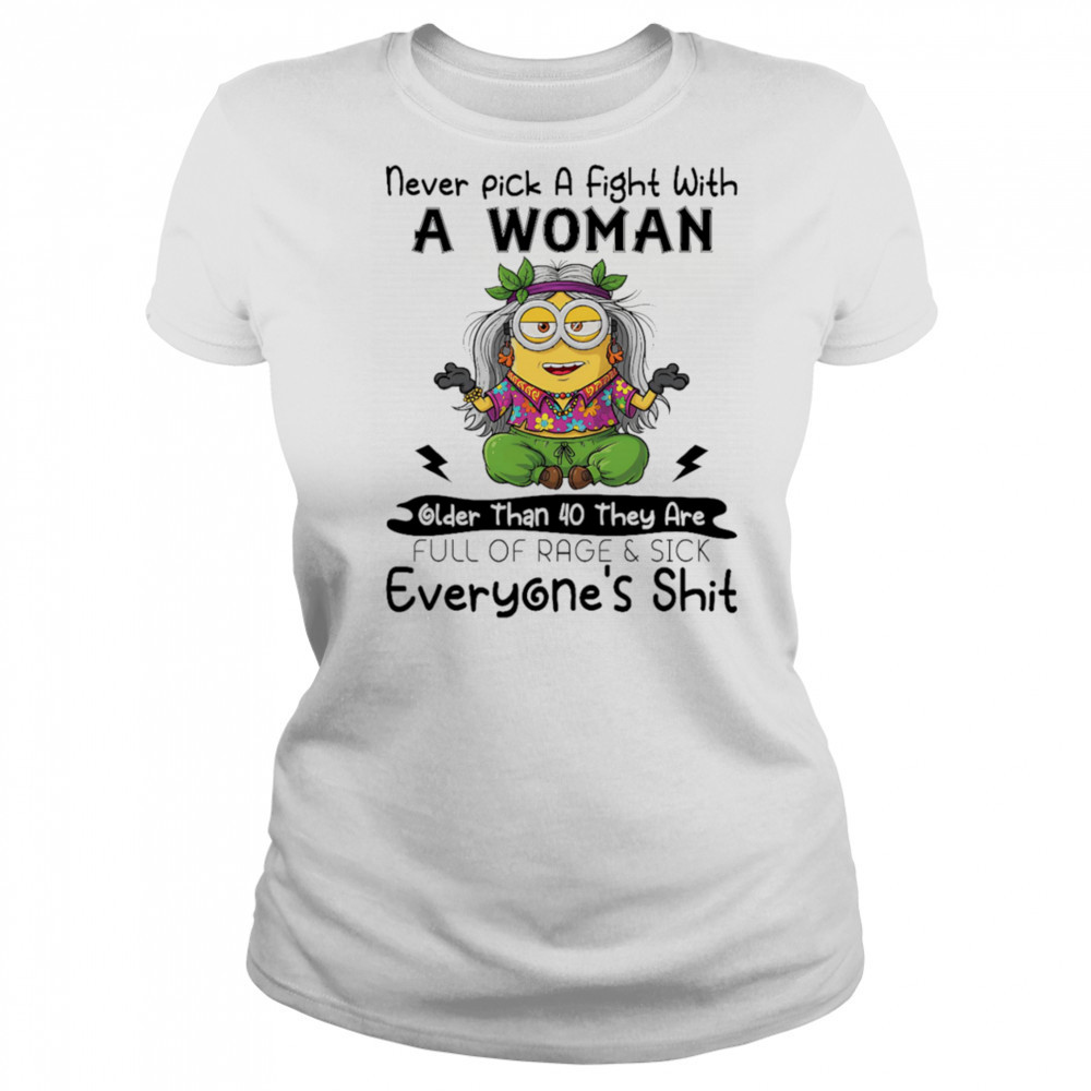 Minion never pick a fight with a woman older than 40 they are full of rage and sick everyone’s shit shirt Women's T-shirt
