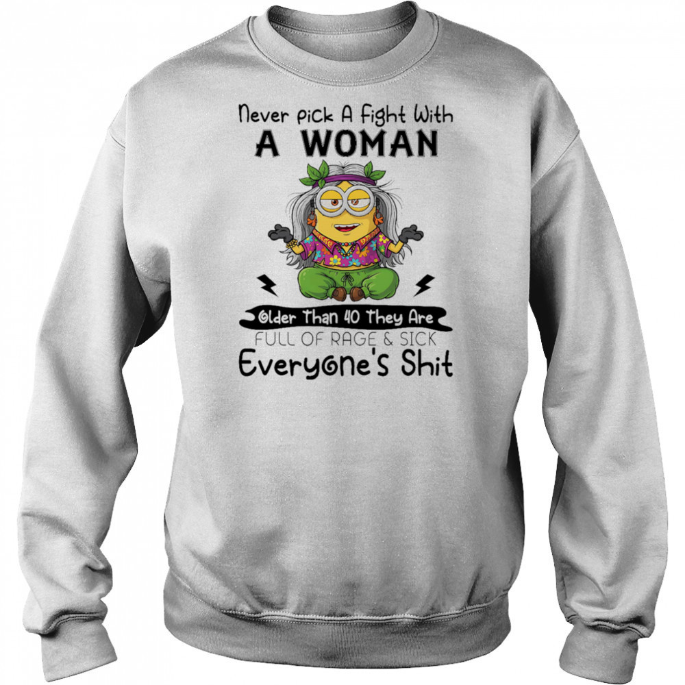 Minion never pick a fight with a woman older than 40 they are full of rage and sick everyone’s shit shirt Hoodie