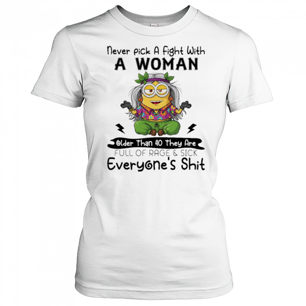 Minion never pick a fight with a woman older than 40 they are full of rage and sick everyone’s shit shirt Women's T-shirt