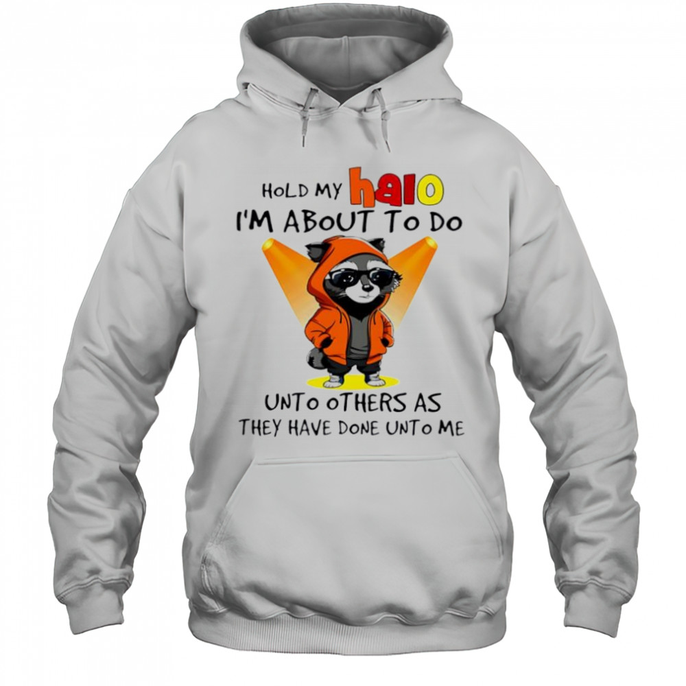 Nice Raccoon hold my halo I’m about to do unto other as they have done unto me shirt Hoodie