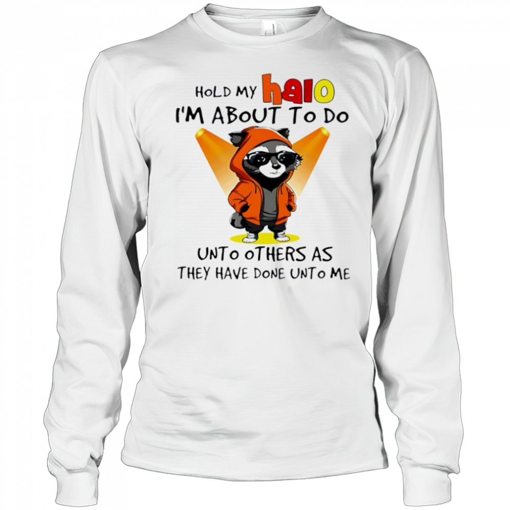Nice Raccoon hold my halo I’m about to do unto other as they have done unto me shirt Long Sleeved