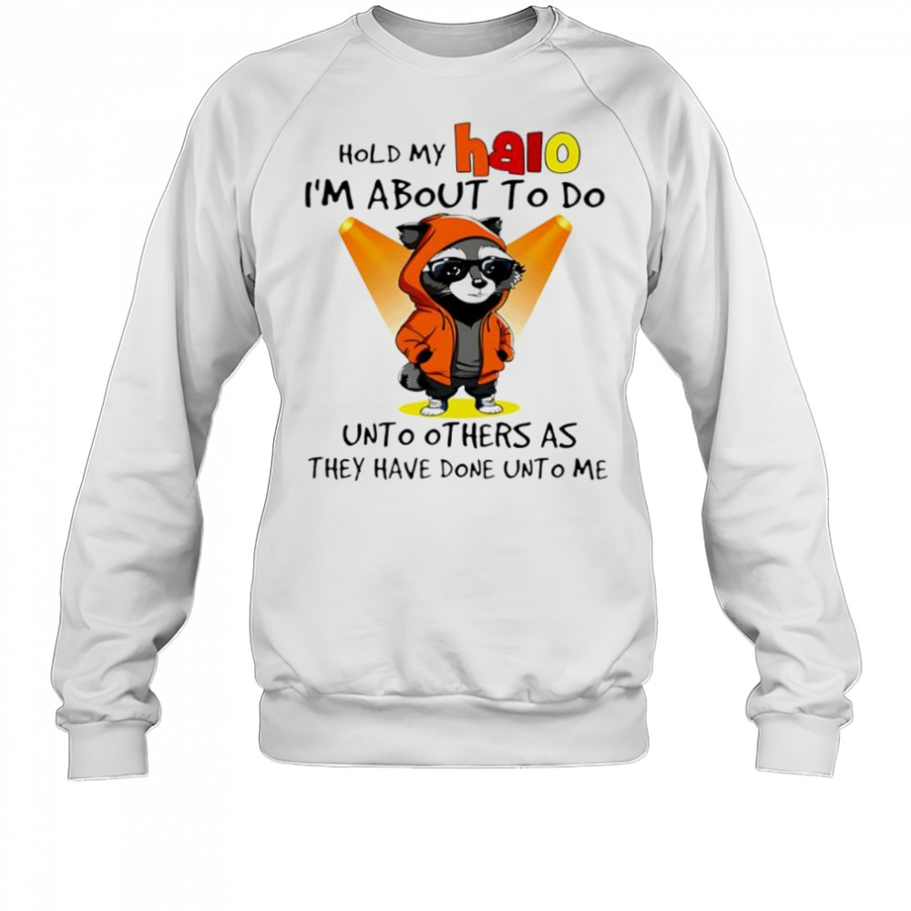 Nice Raccoon hold my halo I’m about to do unto other as they have done unto me shirt Sweatshirt