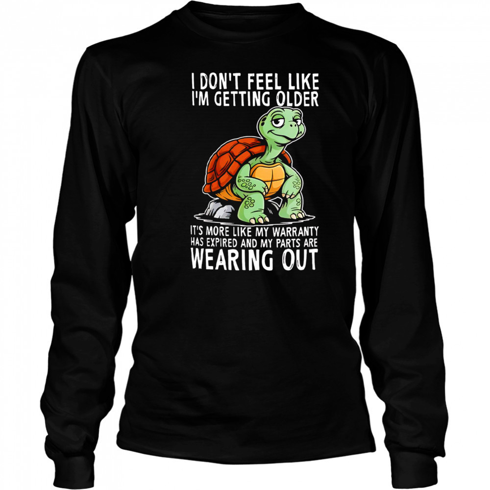 Original Turtle I don’t feel like I’m getting older it’s more shirt Long Sleeved